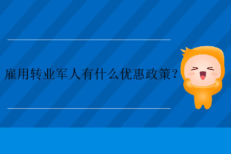 雇用轉(zhuǎn)業(yè)軍人有什么優(yōu)惠政策？