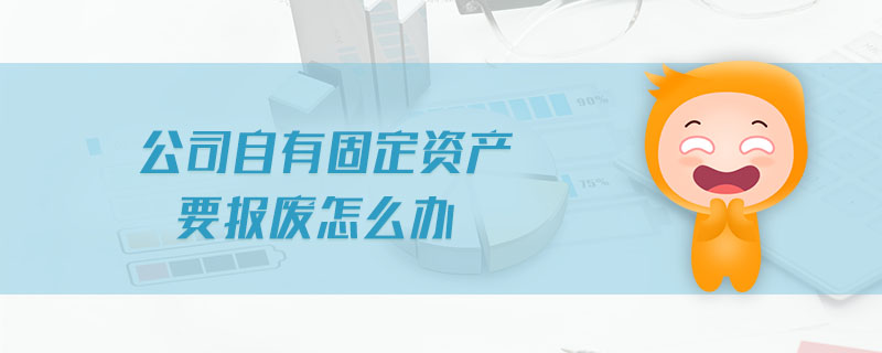 公司自有固定資產(chǎn)要報廢怎么辦