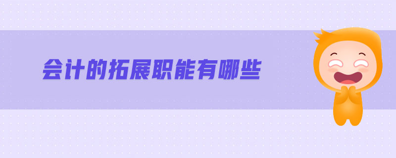 會(huì)計(jì)的拓展職能有哪些 會(huì)計(jì)的拓展職能有哪些