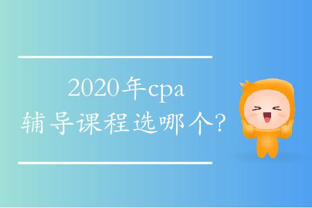 2020年cpa輔導(dǎo)課程選哪個？