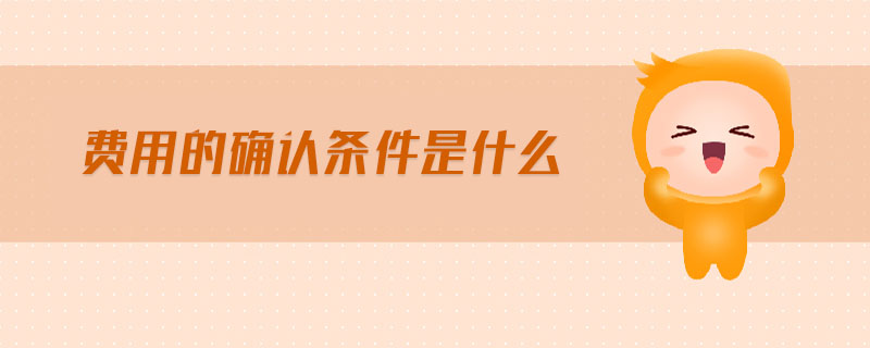 費(fèi)用的確認(rèn)條件是什么