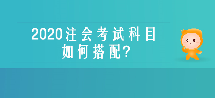 零基礎(chǔ)、沒經(jīng)驗不用慌，一文了解注會考試科目如何搭配
