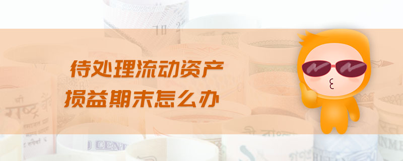 待處理流動資產(chǎn)損益期末怎么辦
