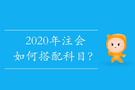 2020年注會(huì)如何搭配科目？