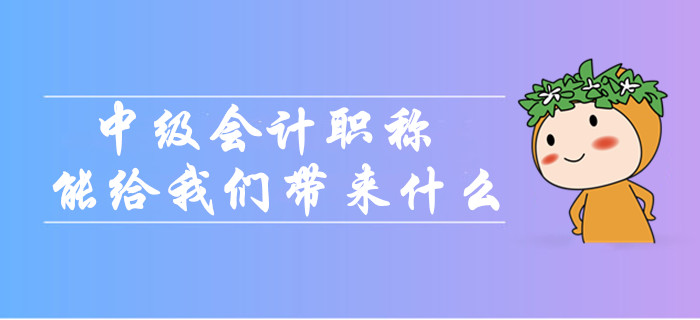 中級(jí)會(huì)計(jì)職稱(chēng)到底能給我們帶來(lái)什么？為什么大家都在考？