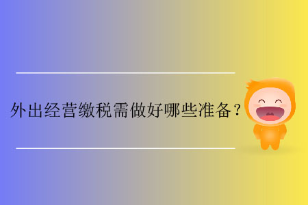 外出經(jīng)營繳稅需做好哪些準(zhǔn)備？