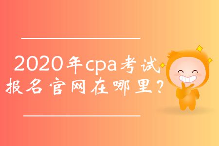 2020年cpa考試報名官網(wǎng)在哪里？