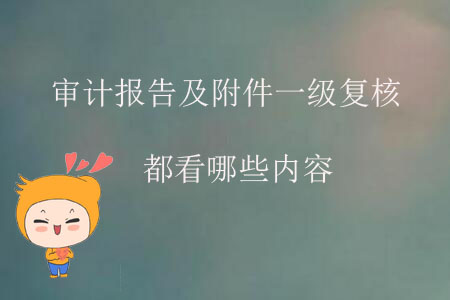 審計(jì)報(bào)告及附件一級(jí)復(fù)核都看哪些內(nèi)容？
