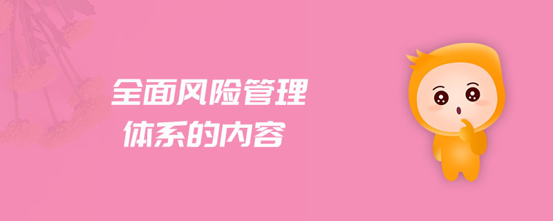 全面風(fēng)險(xiǎn)管理體系的內(nèi)容