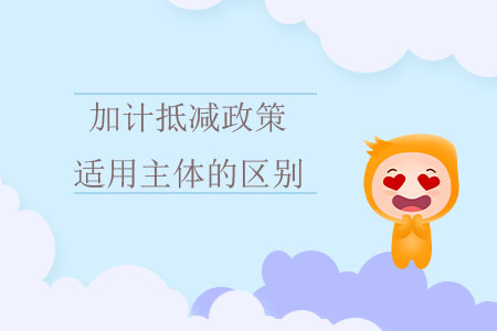 加計(jì)抵減政策適用主體的區(qū)別 加計(jì)抵減政策適用主體的區(qū)別