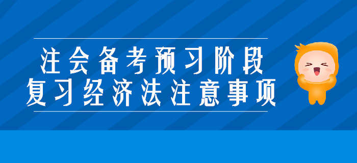 2020年注會(huì)備考預(yù)習(xí)階段，復(fù)習(xí)經(jīng)濟(jì)法要注意些什么？
