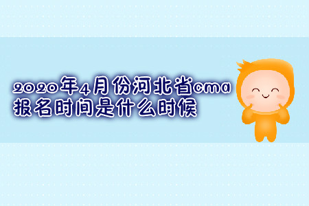 2020年4月份河北省cma報(bào)名時(shí)間是什么時(shí)候