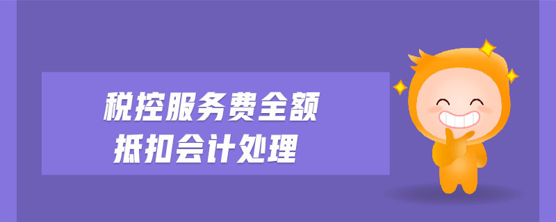 稅控服務費全額抵扣會計處理