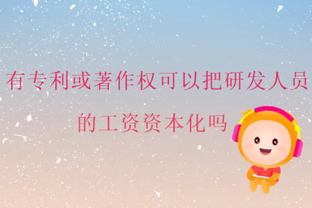 有專利或著作權(quán)可以把研發(fā)人員的工資資本化嗎？