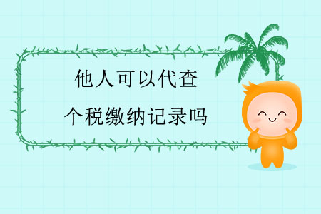 他人可以代查個(gè)稅繳納記錄嗎？