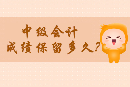 2020年中級(jí)會(huì)計(jì)師成績(jī)保留多久呢?