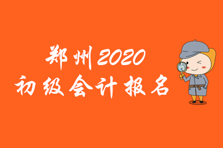 鄭州2020年初級會計報名時間僅有10天！
