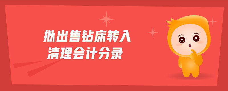 擬出售鉆床轉(zhuǎn)入清理會(huì)計(jì)分錄