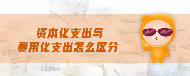資本化支出與費(fèi)用化支出怎么區(qū)分 資本化支出與費(fèi)用化支出怎么區(qū)分