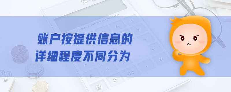 賬戶按提供信息的詳細(xì)程度不同分為 賬戶按提供信息的詳細(xì)程度不同分為