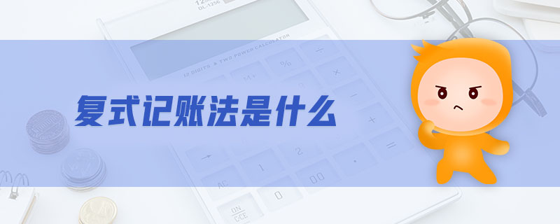 復(fù)式記賬法是什么 復(fù)式記賬法是什么