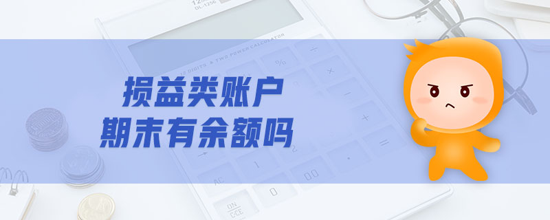 損益類(lèi)賬戶期末有余額嗎