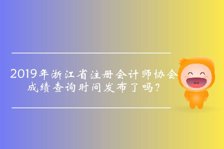 2019年浙江省注冊會計師協(xié)會成績查詢時間發(fā)布了嗎？