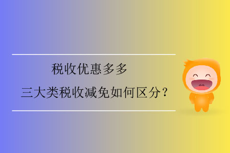 稅收優(yōu)惠多多，三大類稅收減免如何區(qū)分？