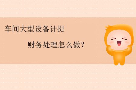車間大型設(shè)備計(jì)提財(cái)務(wù)處理怎么做？