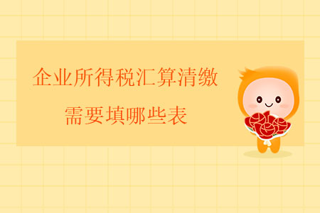 企業(yè)所得稅匯算清繳需要填哪些表？