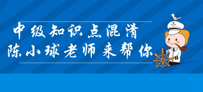 中級(jí)會(huì)計(jì)經(jīng)濟(jì)法知識(shí)點(diǎn)混淆？陳小球老師帶你快速區(qū)分！
