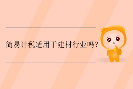 簡(jiǎn)易計(jì)稅適用于建材行業(yè)嗎？