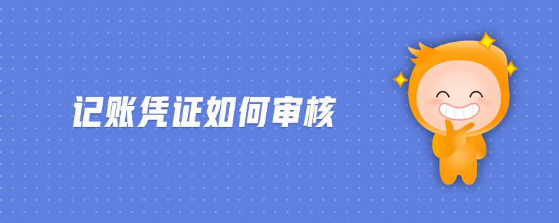 記賬憑證如何審核 記賬憑證如何審核