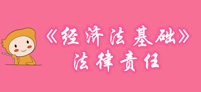 黃潔洵老師帶你學(xué)習(xí)初級會計《經(jīng)濟法基礎(chǔ)》-法律責(zé)任，不容錯過！