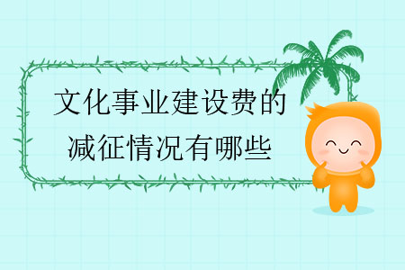 文化事業(yè)建設(shè)費的減征情況有哪些？