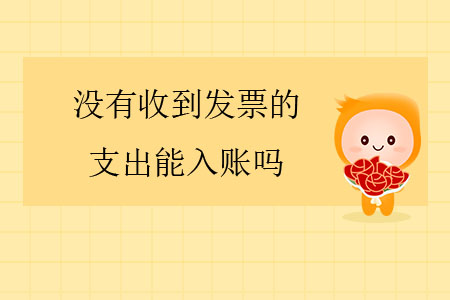 沒有收到發(fā)票的支出能入賬嗎？