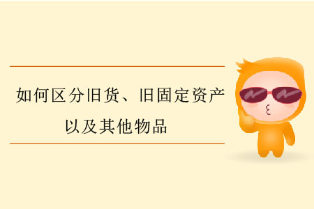 如何區(qū)分舊貨、舊固定資產(chǎn)以及其他物品？