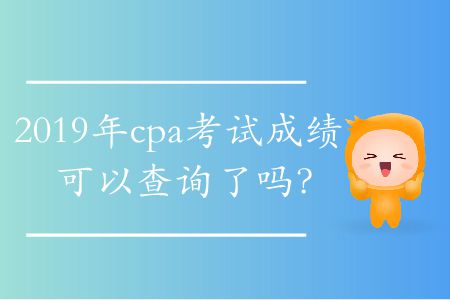 2019年cpa考試成績(jī)可以查詢了嗎？