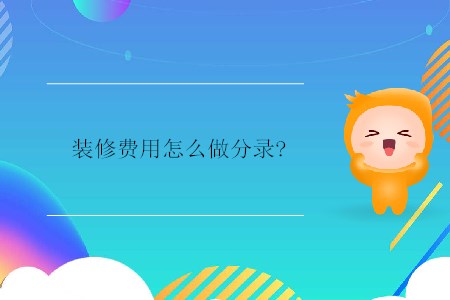 裝修費(fèi)用怎么做分錄? 裝修費(fèi)用怎么做分錄?
