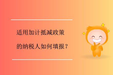 適用加計(jì)抵減政策的納稅人如何填報(bào)？