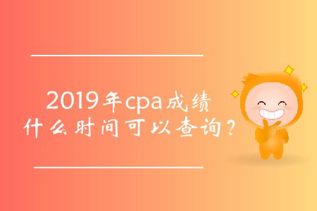 cpa成績查詢時間2019年的公布了嗎？