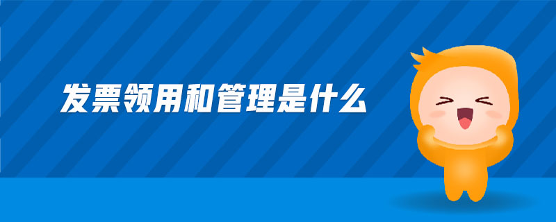 發(fā)票領(lǐng)用和管理是什么