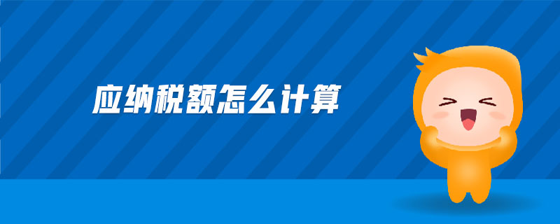 應(yīng)納稅額怎么計(jì)算 應(yīng)納稅額怎么計(jì)算