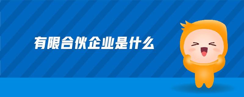 有限合伙企業(yè)是什么 有限合伙企業(yè)是什么
