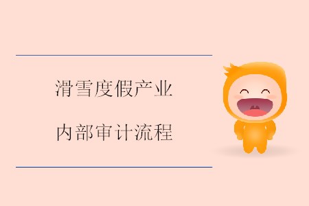 滑雪度假產(chǎn)業(yè)內(nèi)部審計流程 滑雪度假產(chǎn)業(yè)內(nèi)部審計流程