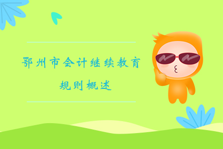 2019年湖北省鄂州市會(huì)計(jì)繼續(xù)教育規(guī)則概述