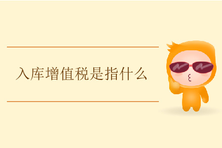 入庫增值稅是指什么？