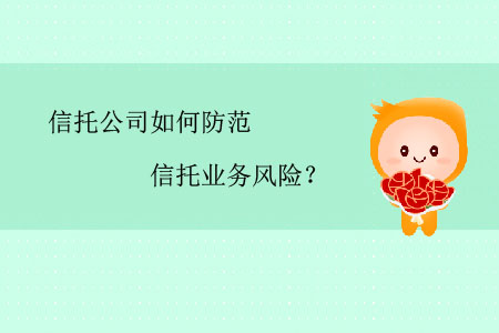 信托公司如何防范信托業(yè)務(wù)風(fēng)險(xiǎn)？