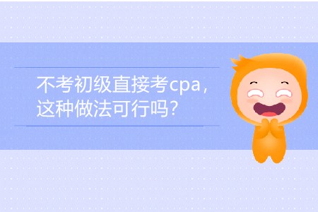 2020年不考初級(jí)直接考cpa，這種做法可行嗎？