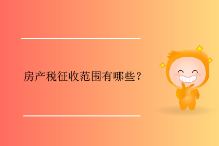 房產(chǎn)稅征收范圍有哪些？